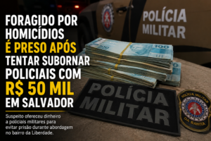 Foragido por homicídios é preso em Salvador após tentar subornar policiais com R$ 50 mil.